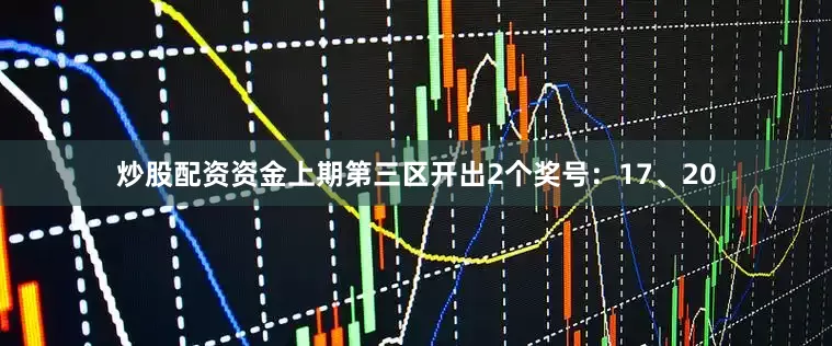 炒股配资资金上期第三区开出2个奖号：17、20