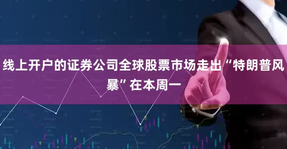 线上开户的证券公司　　全球股票市场走出“特朗普风暴”　　在本周一