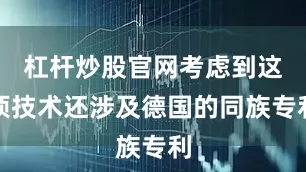 杠杆炒股官网考虑到这项技术还涉及德国的同族专利