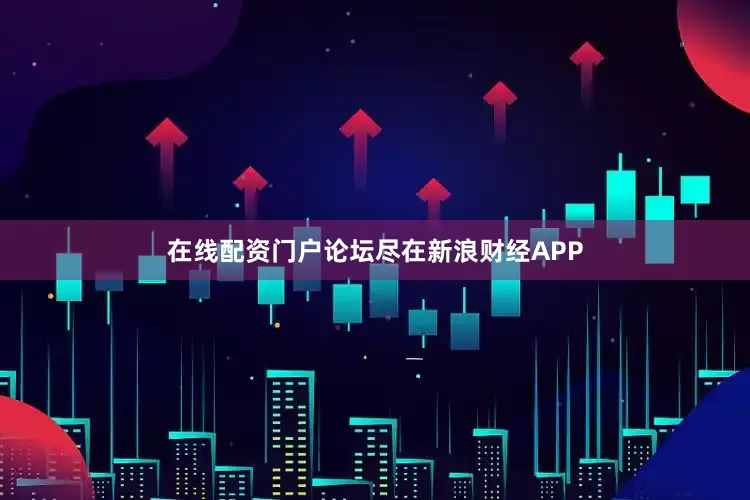 在线配资门户论坛尽在新浪财经APP