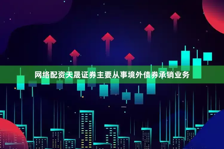 网络配资天晟证券主要从事境外债券承销业务