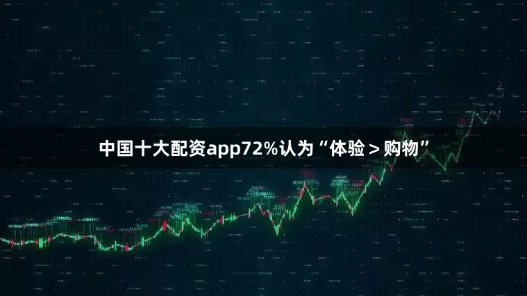 中国十大配资app72%认为“体验＞购物”