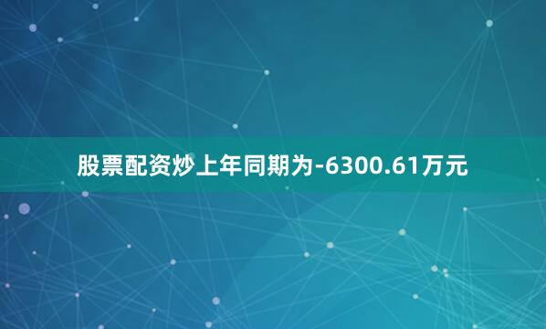 股票配资炒上年同期为-6300.61万元