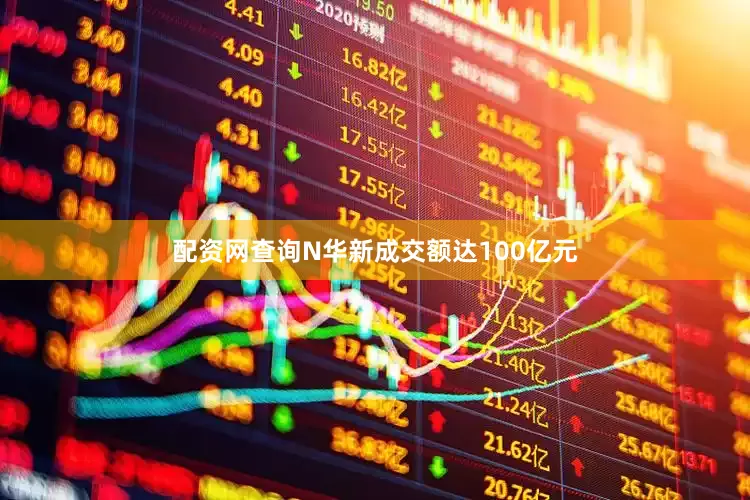 配资网查询N华新成交额达100亿元