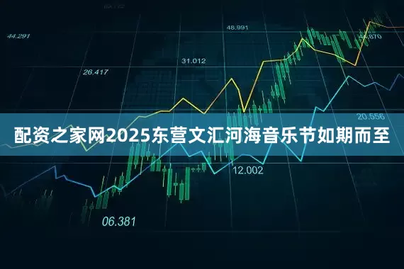 配资之家网2025东营文汇河海音乐节如期而至