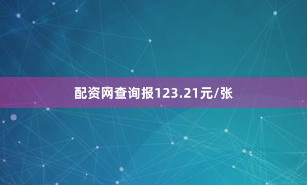 配资网查询报123.21元/张