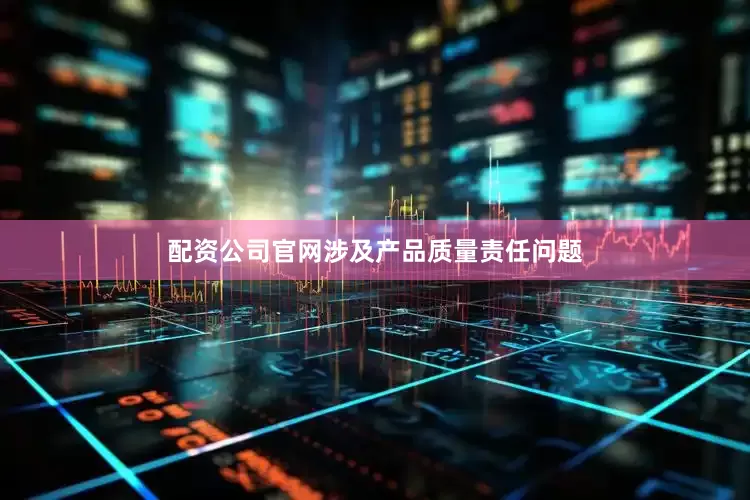 配资公司官网涉及产品质量责任问题