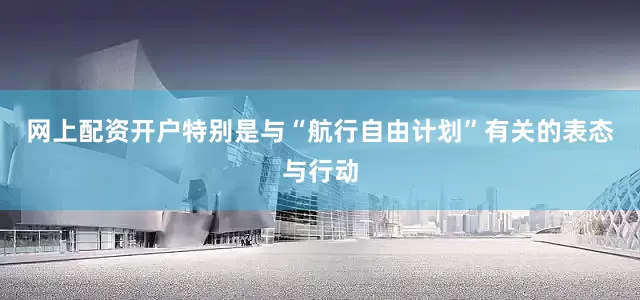 网上配资开户特别是与“航行自由计划”有关的表态与行动