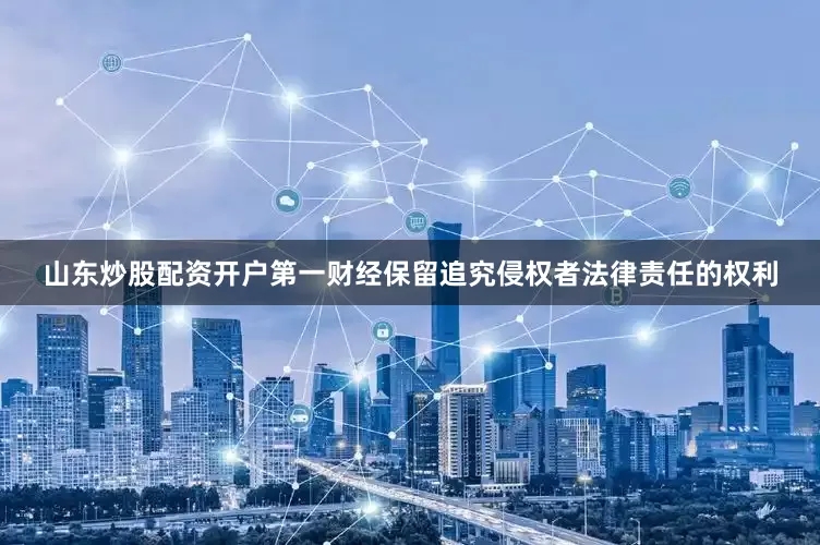 山东炒股配资开户第一财经保留追究侵权者法律责任的权利