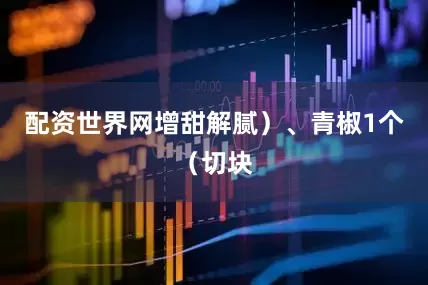 配资世界网增甜解腻）、青椒1个（切块