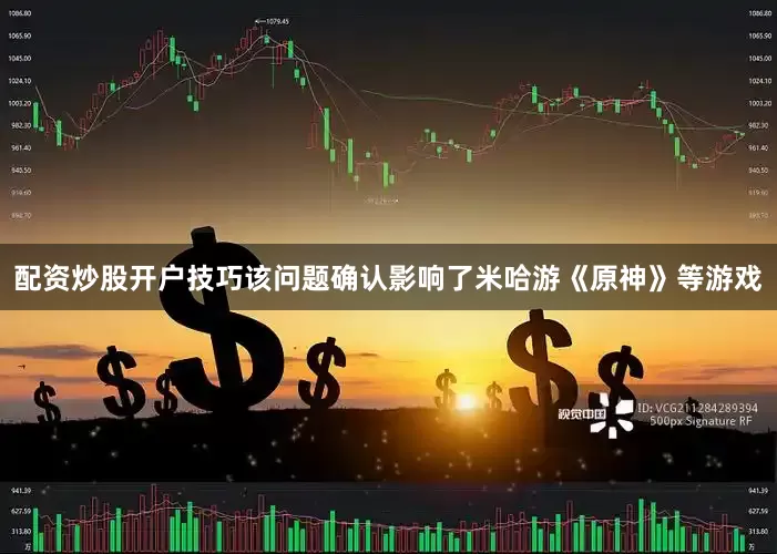 配资炒股开户技巧该问题确认影响了米哈游《原神》等游戏