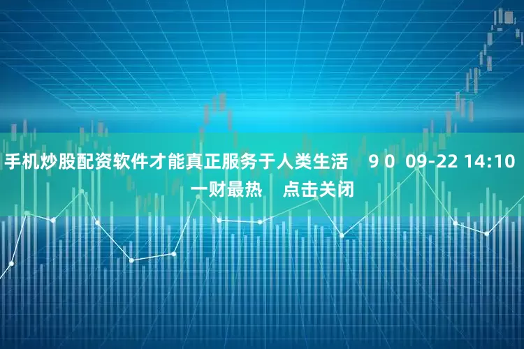 手机炒股配资软件才能真正服务于人类生活    9 0  09-22 14:10     一财最热    点击关闭