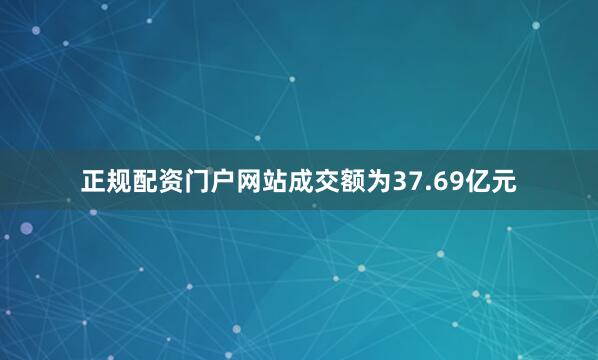正规配资门户网站成交额为37.69亿元