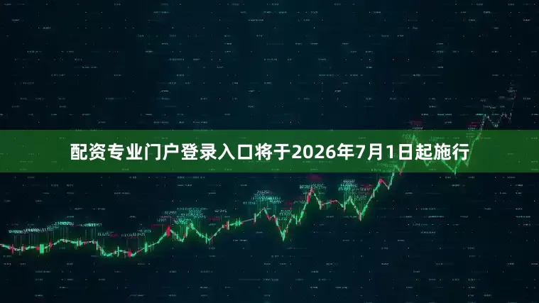 配资专业门户登录入口将于2026年7月1日起施行